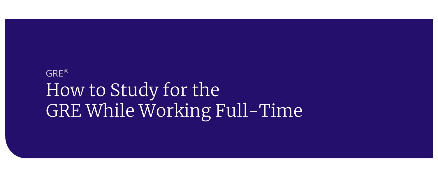 How to Study for the GRE While Working Full-Time