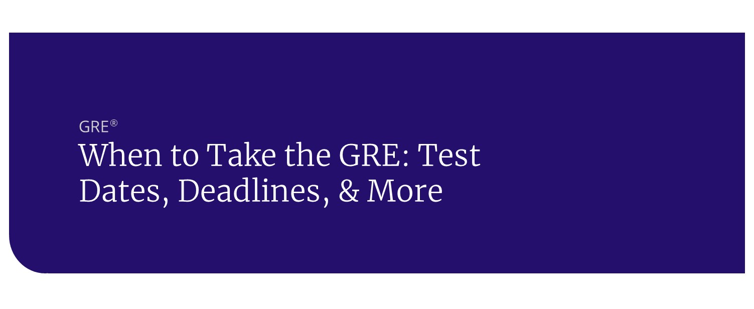 When to Take the GRE Test Dates, Deadlines, and More header When to Take the GRE: Test Dates, Deadlines, & More